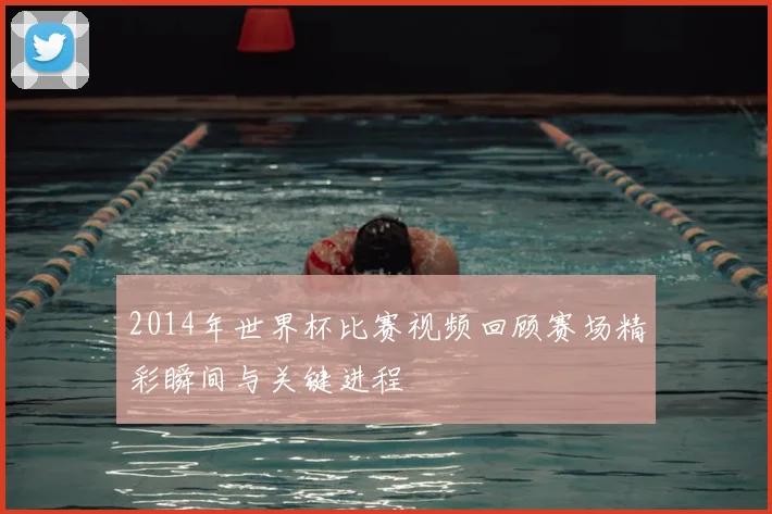 2014年世界杯比赛视频回顾赛场精彩瞬间与关键进程