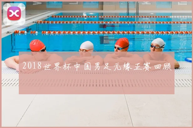 2018世界杯中国男足无缘正赛回顾
