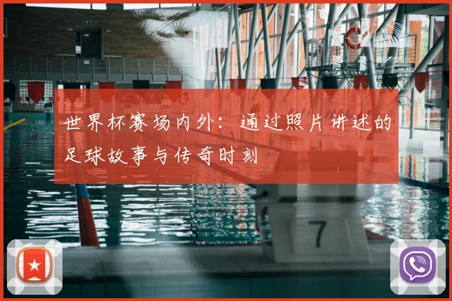 世界杯赛场内外：通过照片讲述的足球故事与传奇时刻