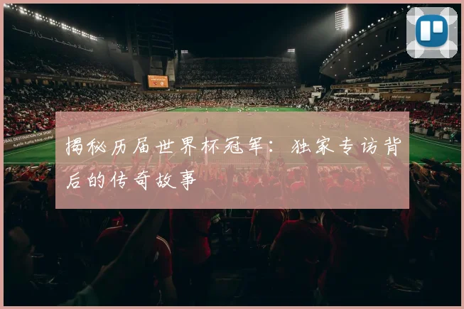 揭秘历届世界杯冠军：独家专访背后的传奇故事