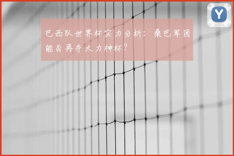 巴西队世界杯实力分析:桑巴军团能否再夺大力神杯?