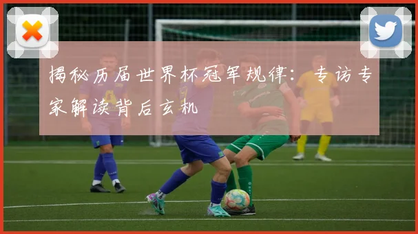 揭秘历届世界杯冠军规律：专访专家解读背后玄机