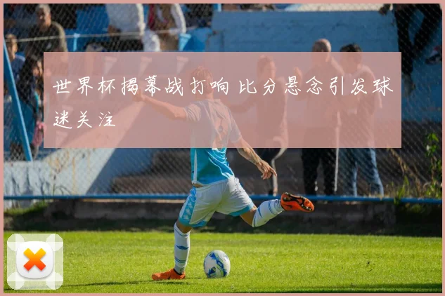 世界杯揭幕战打响 比分悬念引发球迷关注