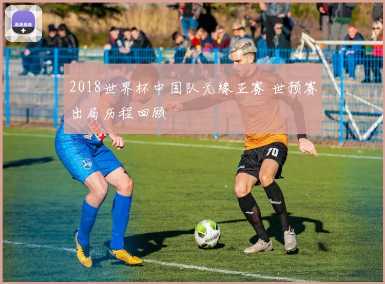 2018世界杯中国队无缘正赛 世预赛出局历程回顾