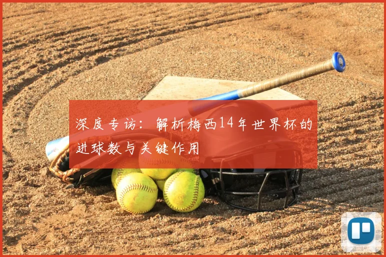 深度专访：解析梅西14年世界杯的进球数与关键作用