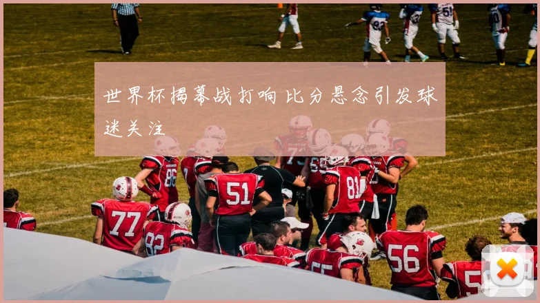 世界杯揭幕战打响 比分悬念引发球迷关注