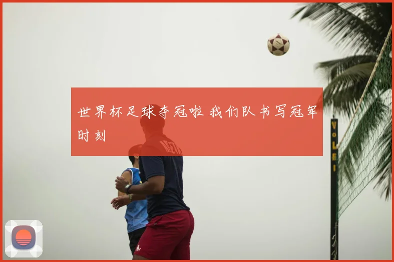 世界杯足球夺冠啦 我们队书写冠军时刻
