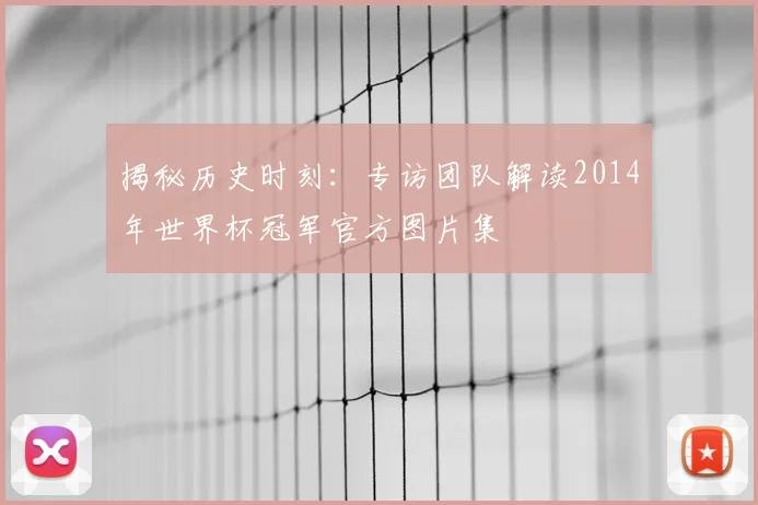 揭秘历史时刻:专访团队解读2014年世界杯冠军官方图片集