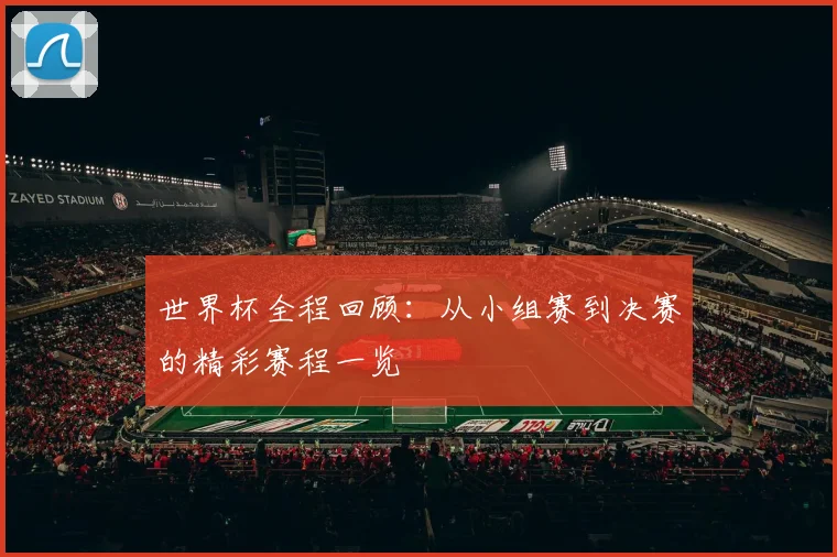 世界杯全程回顾：从小组赛到决赛的精彩赛程一览