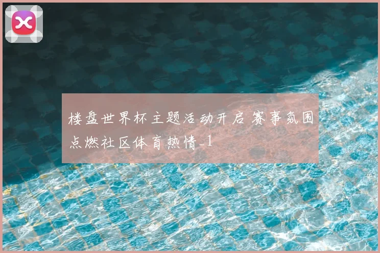 楼盘世界杯主题活动开启 赛事氛围点燃社区体育热情_1