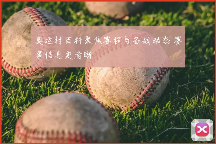 奥运村百科聚焦赛程与备战动态 赛事信息更清晰