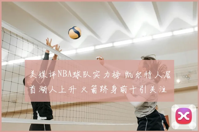 美媒评NBA球队实力榜 凯尔特人居首湖人上升 火箭跻身前十引关注
