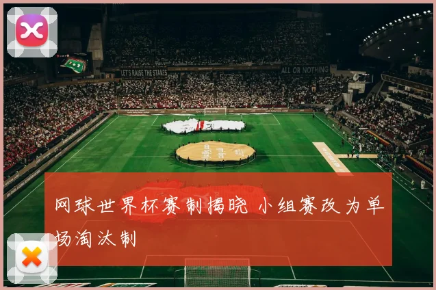 网球世界杯赛制揭晓 小组赛改为单场淘汰制