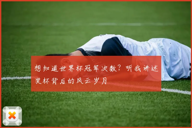 想知道世界杯冠军次数？听我讲述奖杯背后的风云岁月
