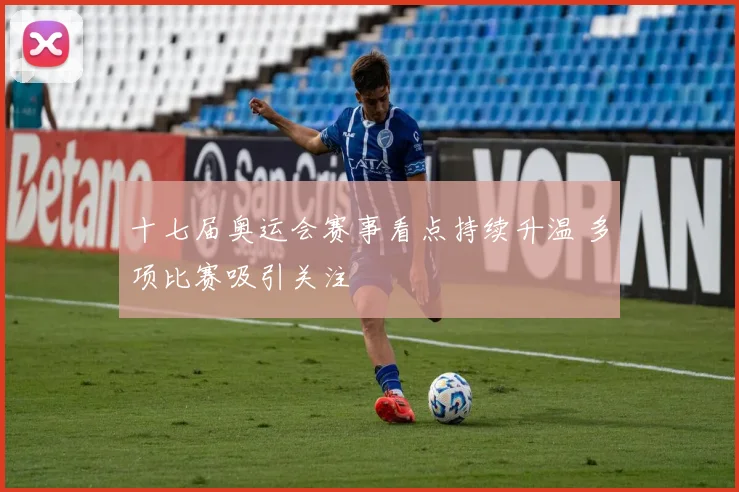 十七届奥运会赛事看点持续升温 多项比赛吸引关注