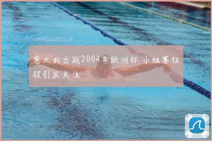 意大利出战2004年欧洲杯 小组赛征程引发关注