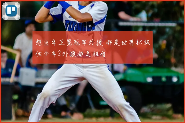 想当年卫冕冠军外援 都是世界杯级但今年2外援都是租借