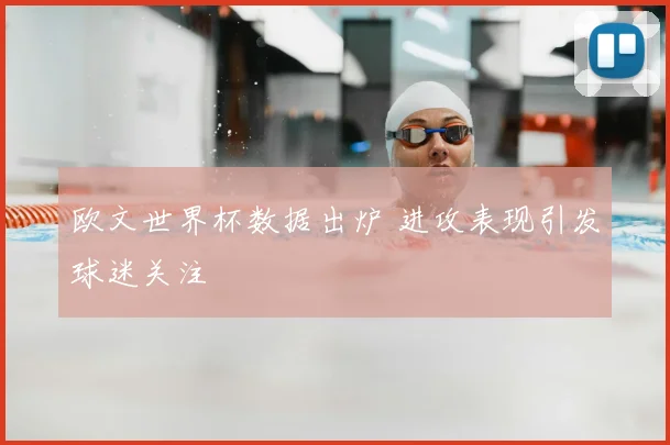 欧文世界杯数据出炉 进攻表现引发球迷关注