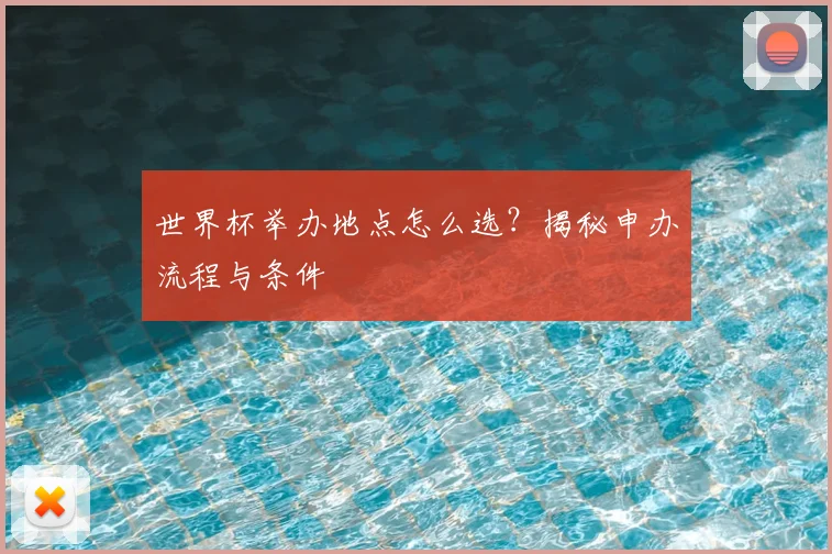 世界杯举办地点怎么选？揭秘申办流程与条件