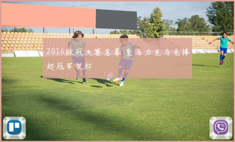 2016欧冠决赛落幕 皇马力克马竞捧起冠军奖杯
