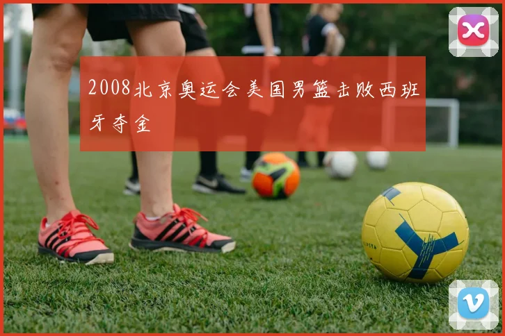 2008北京奥运会美国男篮击败西班牙夺金