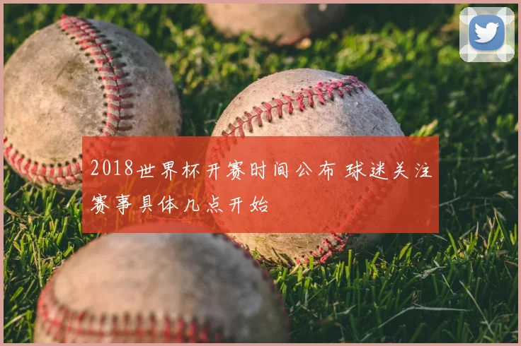 2018世界杯开赛时间公布 球迷关注赛事具体几点开始