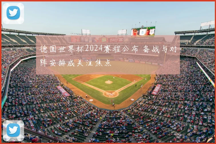 德国世界杯2024赛程公布 备战与对阵安排成关注焦点