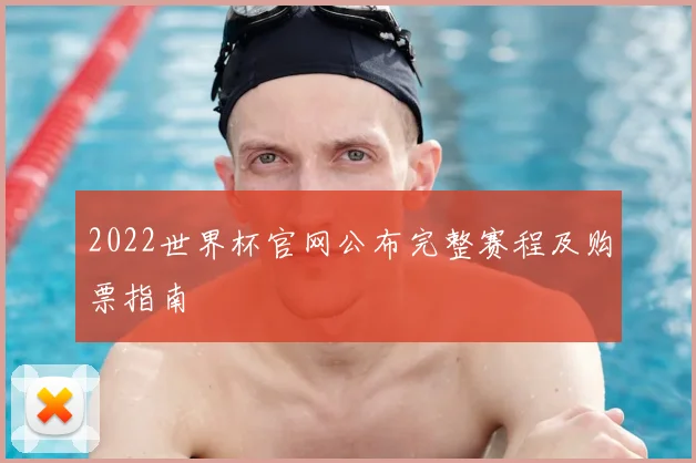 2022世界杯官网公布完整赛程及购票指南