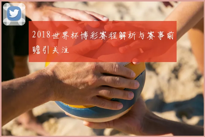 2018世界杯博彩赛程解析与赛事前瞻引关注