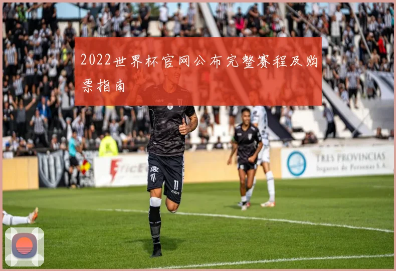 2022世界杯官网公布完整赛程及购票指南